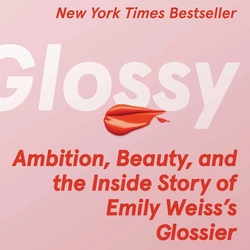 Glossy: Ambition, Beauty, and the Inside Story of Emily Weiss's Glossier