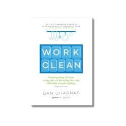 WORK CLEAN - Phương pháp tổ chức công việc và đời sống như một đầu bếp chuyên nghiệp - Dan Charnas