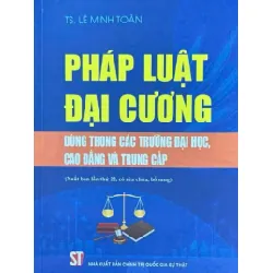 Pháp Luật Đại Cương - Dùng Trong Các Trường Đại Học, Cao Đẳng Và Trung Cấp - TS Lê Minh Toàn 333129
