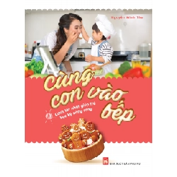 Cùng con vào bếp - Cách tốt nhất giúp trẻ học kỹ năng sống - Nguyễn Minh Thư