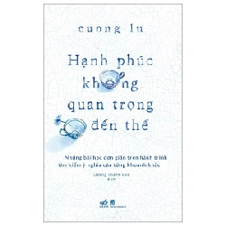 Hạnh Phúc Không Quan Trọng Đến Thế - Cuong Lu