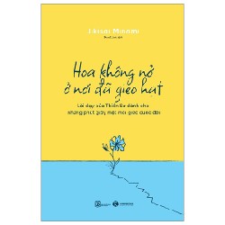 Hoa Không Nở Ở Nơi Đã Gieo Hạt - Lời Dạy Của Thiền Sư Dành Cho Những Phút Giây Mệt Mỏi Giữa Cuộc Đời - Jikisai Minami