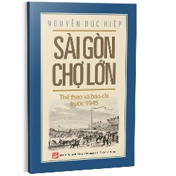 Sài Gòn - Chợ Lớn: Thể thao và Báo chí trước 1945 - Nguyễn Đức Hiệp