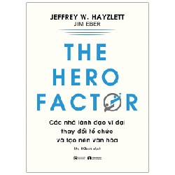 The Hero Factor - Các Nhà Lãnh Đạo Vĩ Đại Thay Đổi Tổ Chức Và Tạo Nên Văn Hóa - Jeffrey W. Hayzlett, Jim Eber 138087