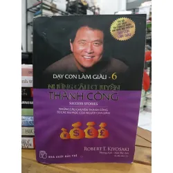 Dạy con làm giàu 6 : Những câu chuyện thành công – Robert T. Kiyosaki