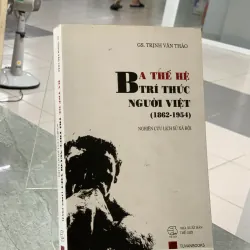 BA THẾ HỆ TRÍ THỨC NGƯỜI VIỆT (1862 - 1954) - GS. TRỊNH VĂN THẢO 299385