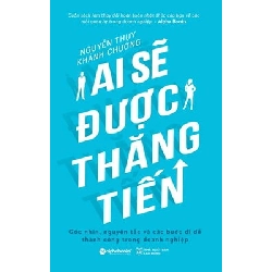 Ai Sẽ Được Thăng Tiến - Góc Nhìn, Nguyên Tắc Và Các Bước Đi Để Thành Công Trong Doanh Nghiệp - Nguyễn Thụy, Khánh Chương