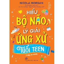 Hiểu Bộ Não, Lý Giải Ứng Xử Tuổi Teen - Nicola Morgan, Andy Baker