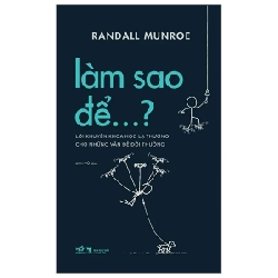 Làm Sao Để…? - Lời Khuyên Khoa Học Lạ Thường Cho Những Vấn Đề Đời Thường - Randall Munroe 286673