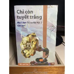 Chỉ còn tuyết trắng- Mai Lâm từ xa Hà Nội 3 tản văn-NXB Văn Học 2016- sách mới 90% STB1431 Blogmeo 27525