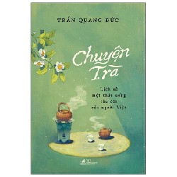 Chuyện Trà - Lịch Sử Một Thức Uống Lâu Đời Của Người Việt - Trần Quang Đức