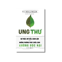 Ung thư - sự thật, hư cấu, gian lận và những phương pháp chữa lành không độc hại - Ty Bollinger