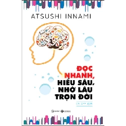 Đọc Nhanh, Hiểu Sâu, Nhớ Lâu Trọn Đời - Atsushi Innami 476753