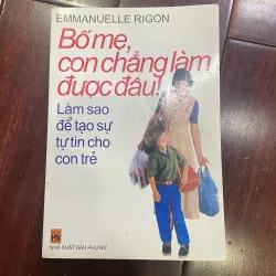 BỐ MẸ , con chẳng làm được đâu -làm sao để tạo sự tự tin cho con trẻ - giáo dục nuôi con