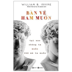 Bàn Về Ham Muốn: Tại Sao Chúng Ta Muốn Thứ Mà Ta Muốn - William B Irvine