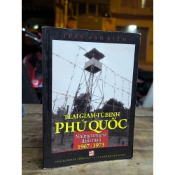 TRẠI GIAM TÙ BINH PHÚ QUỐC NHỮNG TRANG SỬ ĐẪM MÁU 1967-1973 - TRẦN VĂN KIÊM