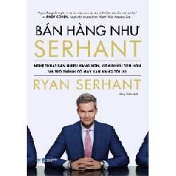 Bán Hàng Như Serhant - Cách Để Bán Nhiều Hàng Hơn, Kiếm Nhiều Tiền Hơn Và Trở Thành Cỗ Máy Bán Hàng Tối Ưu - Ryan Serhant 326936