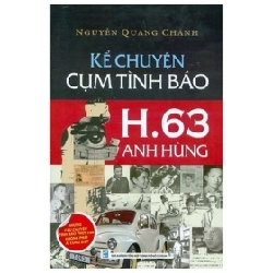 Kể Chuyện Cụm Tình Báo H.63 Anh Hùng - Những Câu Chuyện Tình Báo Thót Tim Không Phải Ai Cũng Biết - Nguyễn Quang Chánh