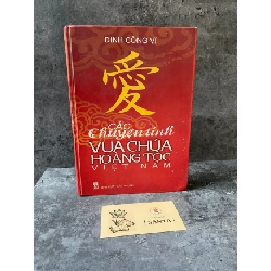 Các chuyện tình vua chúa hoàng tộc Việt Nam (bìa cứng)- Địinh Công Vĩ- Sách mới 80% Sách văn học STB0302 Rebooks.vn