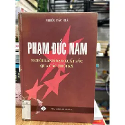 Phạm Đức Nam – Người lãnh đạo xuất sắc qua các thời kỳ – Nhiều tác giả 592600