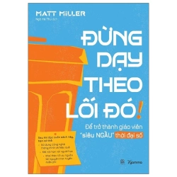 Đừng Dạy Theo Lối Đó! - Để Trở Thành Giáo Viên “Siêu Ngầu” Thời Đại Số (2025) - Matt Miller