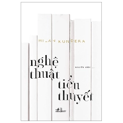 Nghệ Thuật Tiểu Thuyết - Milan Kundera (Mới 100%) Phóng sự, ký sự, phê bình văn học, Nhã Nam - SÁCH ĐẠI HỌC