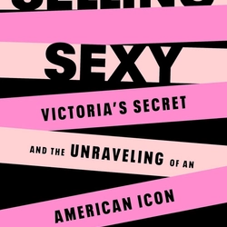 Selling Sexy: Victoria’s Secret and the Unraveling of an American Icon