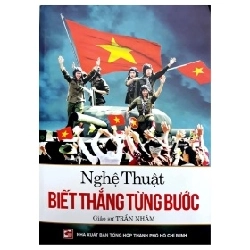 Nghệ Thuật Biết Thắng Từng Bước - Giáo sư Trần Nhâm (Mới 100%) Lịch sử, địa lí Việt Nam, NXB Tổng Hợp TPHCM - SÁCH ĐẠI HỌC