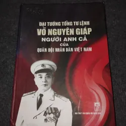 ĐẠI TƯỚNG TỔNG TƯ LỆNH VÕ NGUYÊN GIÁP. NGƯỜI ANH CẢ CỦA QUÂN ĐỘI NHÂN DÂN VIỆT NAM