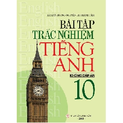 Bài Tập Trắc Nghiệm Tiếng Anh 10 (Không Đáp Án) - Mai Lan Hương, Nguyễn Thị Thanh Tâm 288708