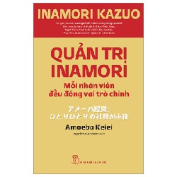 Quản Trị Inamori: Mỗi Nhân Viên Đều Đóng Vai Trò Chính - Inamori Kazuo