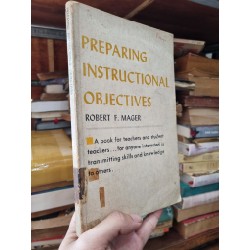 PREPARING INSTRUCTIONAL OBJECTIVES : FOR ANYONE INTERESTED IN TRANSMITTING SKILLS AND KNOWLEDGE TO OTHERS - Robert F. Mager