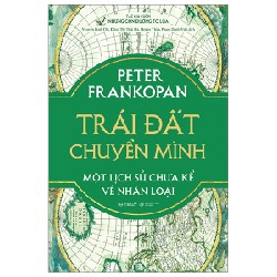 Trái Đất Chuyển Mình - Một Lịch Sử Chưa Kể Về Nhân Loại (Bìa Cứng) - Peter Frankopan 183709