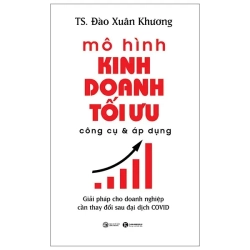 Mô Hình Kinh Doanh Tối Ưu Công Cụ Và Áp Dụng: Giải Pháp Cho Doanh Nghiệp Cần Thay Đổi Sau Đại Dịch Covid (2021) - TS Đào Xuân Khương