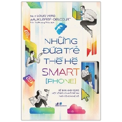 Những Đứa Trẻ Thế Hệ Smart[Phone] - Bác sĩ Louis Vera , Aux Lefief-Delcourt (Mới 100%) Cẩm nang làm cha mẹ, Nhã Nam - SÁCH ĐẠI HỌC