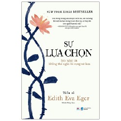 Sự Lựa Chọn - Nơi Ngục Tối Không Thể Ngăn Hi Vọng Nở Hoa - Tiến sĩ Edith Eva Eger 69760