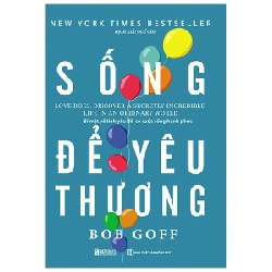 Sống Để Yêu Thương - Bí Mật Về Tình Yêu Để Có Cuộc Sống Hạnh Phúc - Bob Goff