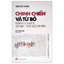 Chinh Chiến Và Từ Bỏ - Nghiên Cứu Quan Hệ Việt Nam - Trung Quốc Đời Minh - Trịnh Vĩnh Tường 174609