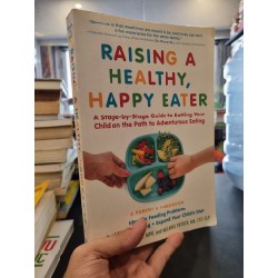 RAISING A HEALTHY, HAPPY EATER : A Stage-by-Stage Guide to Setting Your Child on the Path to Advanturous Eating