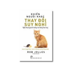 Khiến người khác thay đổi suy nghĩ: nghệ thuật gây ảnh hưởng mà không thao túng - Rob Jolles
