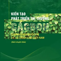 Kiến tạo phát triển thị trường cácbon: Kinh nghiệm quốc tế và lộ trình cho Việt Nam