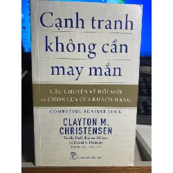 Cạnh Tranh Không Cần May Mắn - Câu Chuyện Về Đổi Mới Và Chọn Lựa Của Khách Hàng -Tác giả Clayton M Christensen, Taddy Hall, Karen Dillon, David S Duncan - NXB Trẻ 2018- Sách lưu kho chưa qua sử dụng mới 90% STB1215 Blogmeo 27525