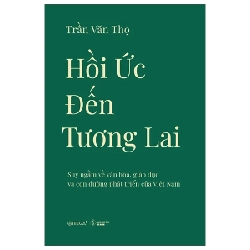Hồi Ức Đến Tương Lai - Suy Ngẫm Về Văn Hóa, Giáo Dục Và Con Đường Phát Triển Của Việt Nam - Trần Văn Thọ 452970