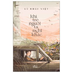 Khi Trẻ Người Ta Nghĩ Khác - Lê Khải Việt