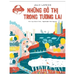 Thế Giới Tương Lai - Những Đô Thị Trong Tương Lai - Julie Lardon, Sarah Velha (Mới 100%) Kiến thức bách khoa, NXB Kim Đồng - SÁCH ĐẠI HỌC