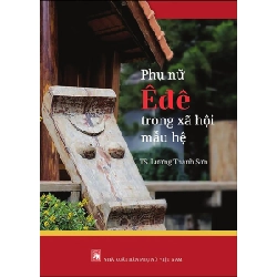 Phụ nữ Êđê trong xã hội mẫu hệ - Ts Lương Thanh Sơn STB3117 Văn Hóa