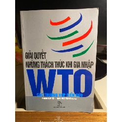 Giải quyết những thách thức khi gia nhập WTO các trường hợp điển cứu- Phạm Duy Từ,Đan Phú Thạnh tổng hợp- NXB Trẻ 2007- Sách lưu kho chất lượng tốt