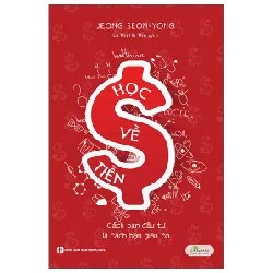 Học Về Tiền - Cách Bạn Đầu Tư Là Cách Bạn Giàu Có (Tái Bản 2023) - Jeong Seon Yong