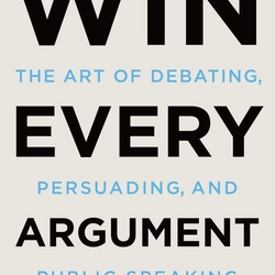 Win Every Argument: The Art of Debating, Persuading, and Public Speaking