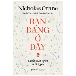 Bạn Đang Ở Đây: Cuốn Sách Ngắn Về Thế Giới - Nicholas Crane ASB.PO Oreka Blogmeo 230225